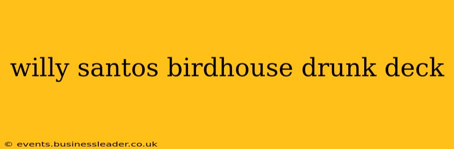 willy santos birdhouse drunk deck