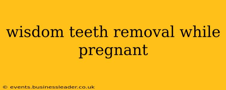 wisdom teeth removal while pregnant