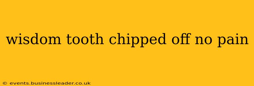 wisdom tooth chipped off no pain