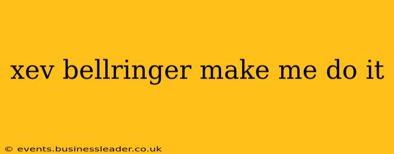 xev bellringer make me do it xev bellringer make me do it