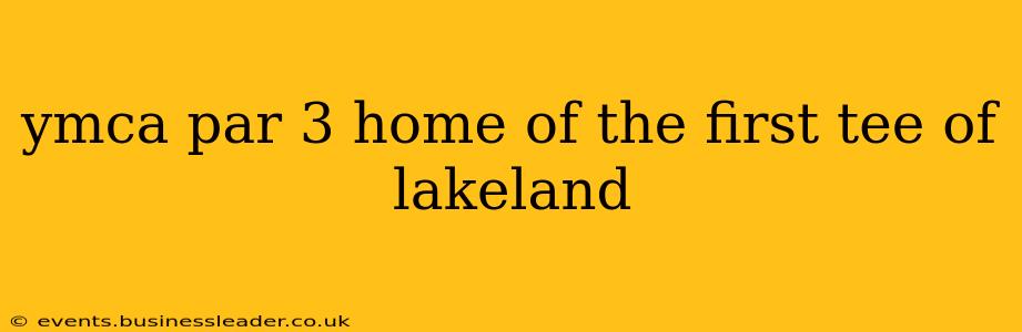 ymca par 3 home of the first tee of lakeland