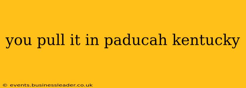 you pull it in paducah kentucky